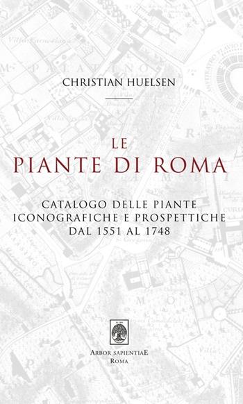 Le piante di Roma. Catalogo delle piante iconografiche e prospettiche dal 1551 al 1748 - Christian Huelsen - Libro Arbor Sapientiae Editore 2014 | Libraccio.it