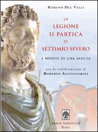 La Legione II Partica di Settimio Severo. I motivi di una scelta - Romano Del Valli - Libro Arbor Sapientiae Editore 2014 | Libraccio.it