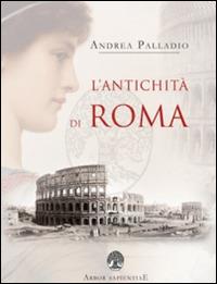 L' antichità di Roma - Andrea Palladio - Libro Arbor Sapientiae Editore 2015, Antichità romane | Libraccio.it