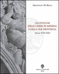 Gli stucchi delle chiese di Messina e della sua provincia (secoli XVII-XIX) - Sebastiano Di Bella - Libro Arbor Sapientiae Editore 2015 | Libraccio.it