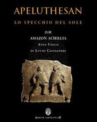 Apeluthesan. Il disvelamento della Stele di Alicarnasso (atto unico: Lo specchio del sole) - Lucio Castagneri - Libro Arbor Sapientiae Editore 2015 | Libraccio.it