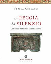La Reggia del silenzio. La stirpe dannata di Federico II - Teresa Ceccacci - Libro Arbor Sapientiae Editore 2017 | Libraccio.it