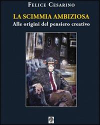 La scimmia ambiziosa. Alle origini del pensiero creativo - Felice Cesarino - Libro Arbor Sapientiae Editore 2015 | Libraccio.it