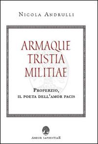 Armaque tristia militiae. Properzio, il poeta dell'amor pacis - Nicola Andrulli - Libro Arbor Sapientiae Editore 2015, Ipazia | Libraccio.it