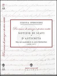 «Per amor di scienza e storica verità». Notizie di scavi e d'antichità tra le Marche e il Montefeltro (1820-1847) - Simona Sperindei - Libro Arbor Sapientiae Editore 2016, Antichità romane | Libraccio.it