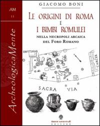 Le origini di Roma e i bimbi romulei della necropoli arcaica nel foro romano - Giacomo Boni - Libro Arbor Sapientiae Editore 2016, ArcheologicaMente | Libraccio.it
