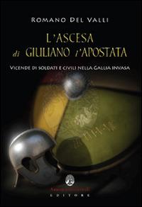 L' ascesa di Giuliano l'Apostata. Vicende di soldati e civili nella Gallia invasa - Romano Del Valli - Libro Arbor Sapientiae Editore 2016 | Libraccio.it