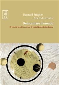 Reincantare il mondo. Il valore spirito contro il populismo industriale - Bernard Stiegler - Libro Orthotes 2012, Dialectica | Libraccio.it