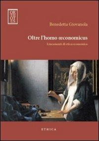Oltre l'homo oeconomicus. Lineamenti di etica economica - Benedetta Giovanola - Libro Orthotes 2012, Ethica | Libraccio.it