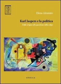 Karl Jaspers e la politica. Dalle origini alla questione della colpa - Elena Alessiato - Libro Orthotes 2012, Ethica | Libraccio.it