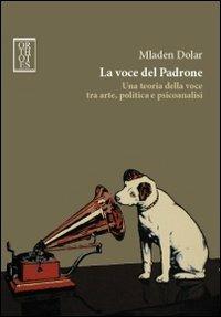 La voce del padrone. Una teoria della voce tra arte, politica e psicoanalisi - Mladen Dolar - Libro Orthotes 2014, Dialectica | Libraccio.it