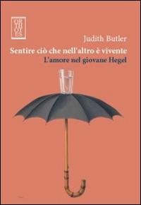Sentire ciò che nell'altro è vivente. L'amore nel giovane Hegel - Judith Butler - Libro Orthotes 2014, Dialectica | Libraccio.it