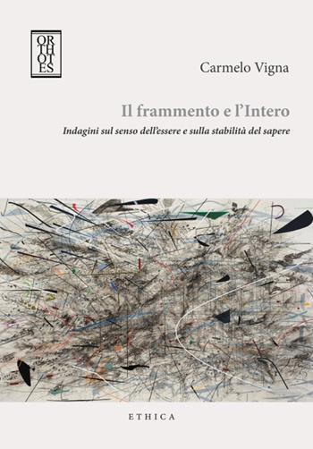 Il frammento e l'intero. Indagini sul senso dell'essere e sulla stabilità del sapere - Carmelo Vigna - Libro Orthotes 2015, Ethica | Libraccio.it