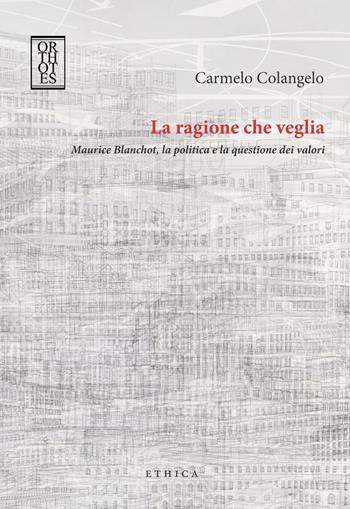 La ragione che veglia. Maurice Blanchot, la politica e la questione dei valori - Carmelo Colangelo - Libro Orthotes 2015, Ethica | Libraccio.it
