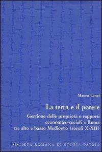 La terra e il potere. Gestione delle proprietà e rapporti economico-sociali a Roma tra alto e basso Medioevo (secoli X-XII) - Mauro Lenzi - Libro Società Romana Storia Patria 2000, Miscellanea | Libraccio.it