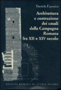 Architettura e costruzione dei casali della campagna romana fra il XII e XIV secolo - Daniela Esposito - Libro Società Romana Storia Patria 2005, Miscellanea | Libraccio.it
