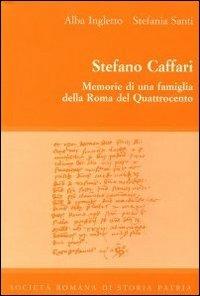 Stefano Caffari. Memorie di una famiglia della Roma del Quattrocento. Testo latino e italiano - Alba Ingletto, Stefania Santi - Libro Società Romana Storia Patria 2010, Miscellanea | Libraccio.it