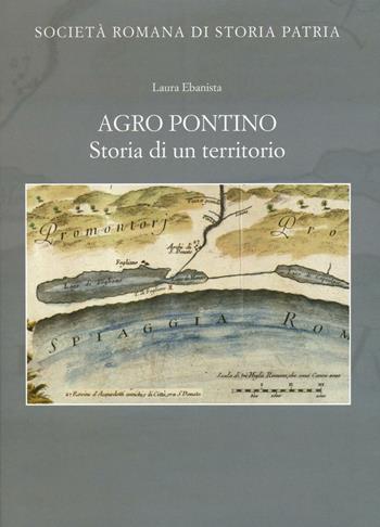 Agro Pontino. Storia di un territorio - Laura Ebanista - Libro Società Romana Storia Patria 2016, Miscellanea | Libraccio.it