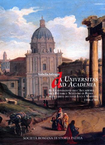 Da Universitas ad Academia. La Fondazione dell'Accademia de i Pittori e Scultori di Roma nella chiesa dei santi Luca e Martina. 1588-1705 - Isabella Salvagni - Libro Società Romana Storia Patria 2021, Miscellanea | Libraccio.it