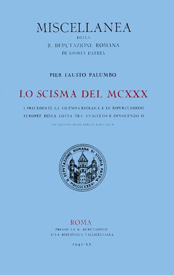 Lo scisma del MCXXX. I precedenti, la vicenda romana e le ripercussioni europee della lotta tra Anacleto II e Innocenzo II, col regesto degli atti di Anacleto II - Pier Fausto Palumbo - Libro Società Romana Storia Patria 1942, Miscellanea | Libraccio.it