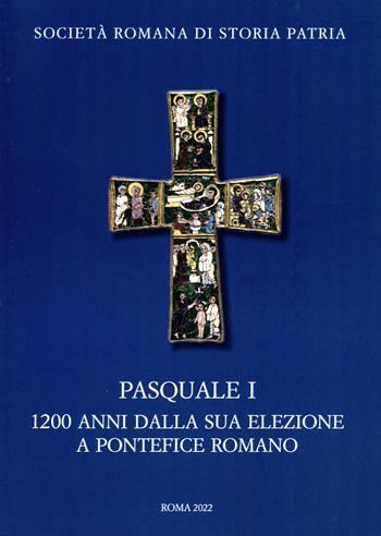 Pasquale I. 1200 anni dalla sua elezione a pontefice romano. Atti del Convegno Internazionale di Studi (Roma 9-11 novembre 2017)  - Libro Società Romana Storia Patria 2022, Miscellanea | Libraccio.it