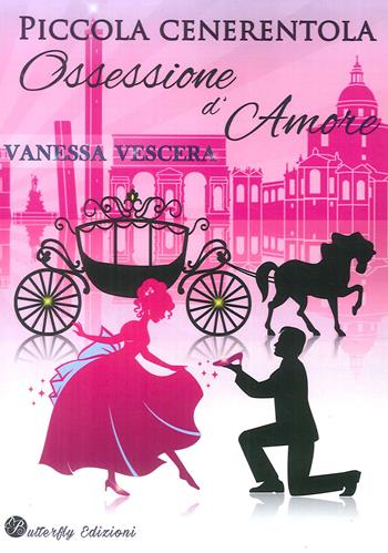 Piccola Cenerentola. Ossessione d'amore - Vanessa Vescera - Libro Butterfly Edizioni 2018 | Libraccio.it