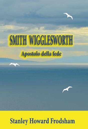 Smith Wigglesworth. Apostolo della fede - Stanley Howard Frodsham - Libro Publielim 2020 | Libraccio.it