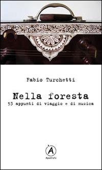 Nella foresta. 53 appunti di viaggio e di musica - Fabio Turchetti - Libro Apostrofo 2014 | Libraccio.it