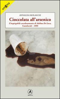 Cioccolata all'arsenico. L'inspiegabile avvelenamento di Adelmo De Luca, Caltelverde, 1995 - Annalisa Molaschi - Libro Apostrofo 2014, Enigma | Libraccio.it