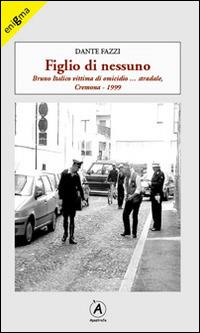 Figlio di nessuno. Bruno Italico vittima di omicidio... stradale, Cremona 1999 - Dante Fazzi - Libro Apostrofo 2014, Enigma | Libraccio.it