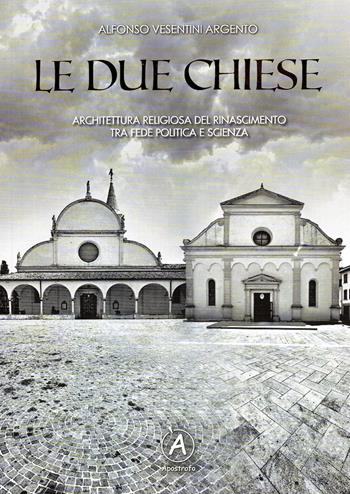 Le due chiese. Architettura religiosa del Rinascimento tra fede politica e scienza - Alfonso Vesentini Argento - Libro Apostrofo 2021 | Libraccio.it