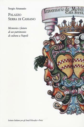 Palazzo Serra di Cassano. Memoria e futuro di un patrimonio di cultura a Napoli - Sergio Attanasio - Libro Ist. Italiano Studi Filosofici 2016 | Libraccio.it