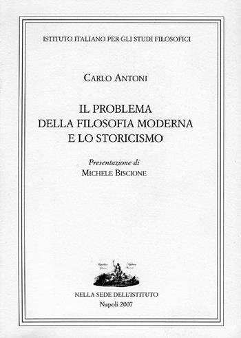 Il problema della filosofia moderna e lo storicismo - Carlo Antoni - Libro Ist. Italiano Studi Filosofici 2019 | Libraccio.it
