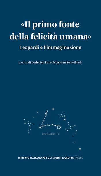 «Il primo fonte della felicità umana». Leopardi e l'immaginazione  - Libro Ist. Italiano Studi Filosofici 2021, Costellazioni | Libraccio.it