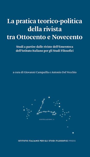 La pratica teorico-politica della rivista tra Ottocento e Novecento. Studi a partire dalle riviste dell'Emeroteca dell'Istituto Italiano per gli Studi Filosofici  - Libro Ist. Italiano Studi Filosofici 2022, Costellazioni | Libraccio.it