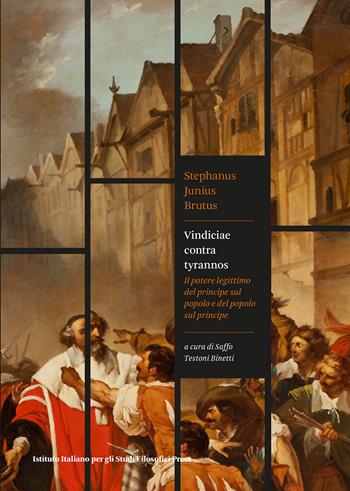 Vindiciae contra tyrannos. Il potere legittimo del principe sul popolo e del popolo sul principe - Stephanus Junius Brutus - Libro Ist. Italiano Studi Filosofici 2021, Filosofia, politica, diritto | Libraccio.it