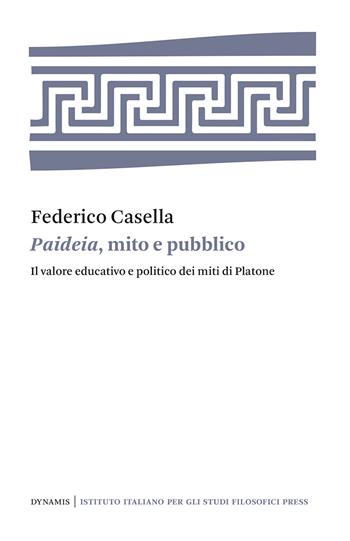 Paideia, mito e pubblico. Il valore educativo e politico dei miti di Platone - Federico Casella - Libro Ist. Italiano Studi Filosofici 2021, Dynamis | Libraccio.it