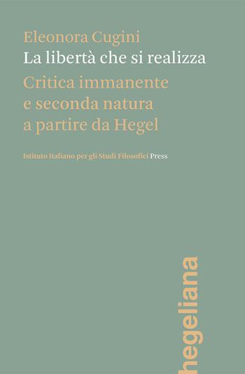 La libertà che si realizza. Critica immanente e seconda natura a partire da Hegel - Eleonora Cugini - Libro Ist. Italiano Studi Filosofici 2022, Hegeliana | Libraccio.it