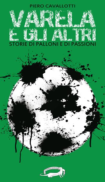 Varela e gli altri. Storie di palloni e di passioni - Piero Cavallotti - Libro La Ponga 2017, L' ammiraglia | Libraccio.it