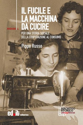 Il fucile e la macchina da cucire. Per una storia sociale della cooperazione al consumo - Pippo Russo - Libro editpress 2017, Interventi | Libraccio.it