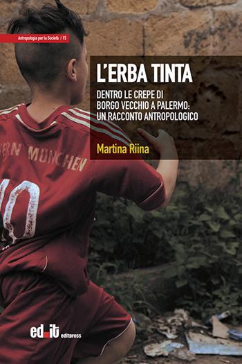 L' erba tinta. Dentro le crepe di Borgo Vecchio a Palermo: un racconto antropologico - Martina Riina - Libro editpress 2021, Antropologia per la società | Libraccio.it