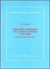 Gregorio Barbarico alla corte di Roma (1676-1680). Lettere familiari e di governo