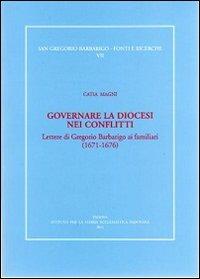 Governare la diocesi nei conflitti. Lettere di Gregorio Barbarigo ai familiari (1671-1676) - Catia Magni - Libro Ist. Storia Ecclesiast. Padova 2011, S. Gregorio Barbarigo. Fonti e ricerche | Libraccio.it