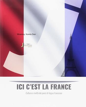 Ici c'est la France. Cultura e civiltà dei Paesi di lingua francese. - Don Woamey Komla - Libro Jonathan Edizioni 2018 | Libraccio.it