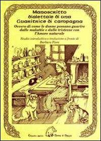 Manoscritto dialettale di una guaritrice di campagna. Ovvero di come le donne possano guarire dalle malattie e dalle tristezze con l'amore naturale - Barbara Fiore - Libro Terra di Mezzo 2013, Sapienziale | Libraccio.it