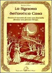 La signora dell'antica casa. Ovvero il racconto di come una fanciulla divenne una giovane strega - Barbara Fiore - Libro Terra di Mezzo 2012, Narrativa | Libraccio.it