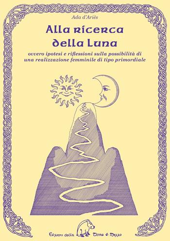 Alla ricerca della luna ovvero ipotesi e riflessioni sulla possibilità di una realizzazione femminile di tipo primordiale - Ada D'Ariès - Libro Terra di Mezzo 2015, Saggistica | Libraccio.it