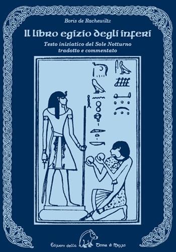 Il libro egizio degli inferi. Testo iniziatico del sole notturno tradotto e commentato - Boris De Rachewiltz - Libro Terra di Mezzo 2022 | Libraccio.it