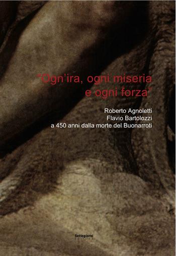 «Ogn'ira, ogni miseria e ogni forza». Roberto Agnoletti, Flavio Bartolozzi a 450 anni dalla morte del Buonarroti - Flavio Bartolozzi - Libro Settegiorni Editore 2014 | Libraccio.it
