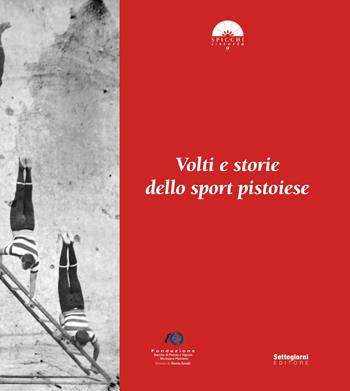 Volti e storie dello sport pistoiese  - Libro Settegiorni Editore 2015, Spicchi di storia | Libraccio.it